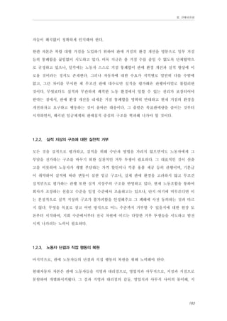 Ⅲ. 판매위원회

자들이 왜곡없이 정확하게 인식해야 한다.
한편 자본은 복합 대형 거점을 도입하기 위하여 판매 거점의 환경 개선을 명분으로 일부 거점
들의 통폐합을 끊임없이 시도하고 있다. 비록 지금은 총 거점 수를 줄일 수 없도록 단체협약으
로 규정하고 있으나, 일각에는 노동자 스스로 거점 통폐합이 판매 환경 개선과 실적 향상에 이
로울 것이라는 정서도 존재한다. 그러나 자동차에 대한 수요가 지역별로 엄연히 다를 수밖에
없고, 그런 차이를 무시한 채 무조건 판매 대수로만 실적을 평가해온 관행이야말로 불합리한
것이다. 무엇보다도 실적과 무관하게 쾌적한 노동 환경에서 일할 수 있는 권리가 보장되어야
한다는 점에서, 판매 환경 개선을 내세운 거점 통폐합을 명확히 반대하고 현재 거점의 환경을
개선하자고 요구하고 행동하는 것이 올바른 대응이다. 그 출발은 목표판매량을 줄이는 것부터
시작하면서, 왜곡된 임금체계와 판매실적 중심의 구조를 혁파해 나가야 할 것이다.
1.2.2.

실적 지상의 구조에 대한 실천적 거부

모든 것을 실적으로 평가하고, 실적을 위해 수단과 방법을 가리지 않으면서도 노동자에게 그
부담을 전가하는 구조를 바꾸기 위한 실천적인 거부 투쟁이 필요하다. 그 대표적인 것이 선출
고를 비롯하여 노동자가 개별 부담하는 가격 할인이나 각종 용품 제공 등의 관행이며, 기본급
이 취약하여 실적에 따라 변동이 심한 임금 구조나, 실제 판매 환경을 고려하지 않고 무조건
실적만으로 평가하는 관행 또한 실적 지상주의 구조를 반영하고 있다. 현재 노동조합을 통하여
회사가 조장하는 선출고 수준을 일정 수준에서 조율하고는 있으나, 단지 여기에 머무른다면 이
는 본질적으로 실적 지상의 구조가 불가피함을 인정해주고 그 폐해에 사전 동의하는 것과 다르
지 않다. 무엇을 목표로 삼고 어떤 방식으로 어느 수준까지 거부할 수 있을지에 대한 현장 토
론부터 시작하여, 지회 수준에서부터 전국 차원에 이르는 다양한 거부 투쟁들을 시도하고 발전
시켜 나가려는 노력이 필요하다.
1.2.3.

노동자 단결과 직접 행동의 복원

마지막으로, 판매 노동자들의 단결과 직접 행동의 복원을 위해 노력해야 한다.
현대자동차 자본은 판매 노동자들을 직영과 대리점으로, 영업직과 사무직으로, 지점과 지점으로
분할하여 개별화시켜왔다. 그 결과 직영과 대리점의 갈등, 영업직과 사무직 사이의 몰이해, 지
183

 