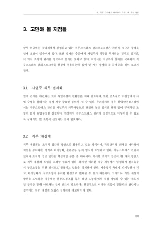 Ⅳ. 직무 스트레스 예방관리 프로그램 검토 자료

3. 고민해 볼 지점들

앞서 언급했듯 국내외에서 진행되고 있는 직무스트레스 관리프로그램은 개인적 접근과 중재요
인에 초점이 맞추어져 있다. 또한 법제화 수준에서 사업주의 의무를 부과하는 경우도 있지만,
이 역시 조직적 관리를 강조하고 있지는 못하고 있다. 여기서는 지금까지 살펴본 국내외의 직
무스트레스 관리프로그램을 현장에 적용하는데 있어 몇 가지 생각해 볼 문제들을 짚어 보고자
한다.
3.1.

사업주 의무 법제화

법적 근거를 마련하는 것이 사업수행의 원활함을 위해 필요하다. 또한 중소규모 사업장에서 사
업 수행을 위해서는 실제 가장 중요한 동력이 될 수 있다. 우리나라의 경우 산업안전보건법에
서는 직무스트레스 관리를 사업주의 의무사항으로 규정해 놓고 있지만 하위 법에 구체적인 조
항이 없어 유명무실한 실정이다. 현장에서 직무스트레스 관리가 실질적으로 이루어질 수 있도
록 구체적인 법 조항이 신설되는 것이 필요하다.
3.2.

직무 재설계

직무 재설계는 조직적 접근의 방안으로 활용되고 있는 방식이며, 작업단위의 전체를 파악하여
책임을 부여하는 방식과 다기능화, 순환근무 등의 방식이 도입되고 있다. 직무스트레스 관리에
있어서 조직적 접근 방안은 핵심적인 부분 중 하나이다. 이러한 조직적 접근의 한 가지 방안으
로 직무 재설계 도입을 고려할 필요가 있다. 하지만 이러한 직무 재설계가 일정하게 신자유주
의 구조조정을 위한 방식으로 활용되고 있음을 경계해야 한다. 자율성의 확대가 다기능화가 되
고, 다기능화가 구조조정이 용이한 환경으로 변화될 수 있기 때문이다. 그러므로 직무 재설계
방안을 도입하는 경우에는 현장(노동조합 혹은 해당 노동자)에서 직접 개입할 수 있는 제도적
인 장치를 함께 마련하는 것이 반드시 필요하다. 현실적으로 이러한 개입이 힘들다고 판단되는
경우에는 직무 재설계 도입은 심각하게 제고되어야 한다.

281

 