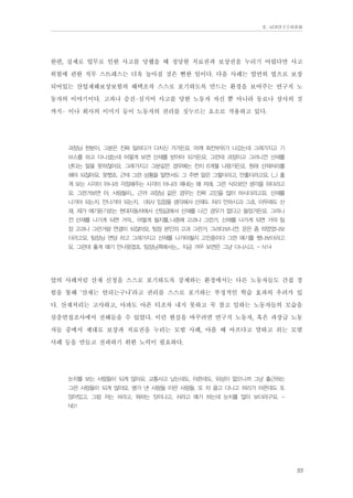 Ⅱ. 남양연구소위원회

한편, 실제로 업무로 인한 사고를 당했을 때 정당한 치료권과 보상권을 누리기 어렵다면 사고
위험에 관한 직무 스트레스는 더욱 높아질 것은 뻔한 일이다. 다음 사례는 엄연히 법으로 보장
되어있는 산업재해보상보험의 혜택조차 스스로 포기하도록 만드는 환경을 보여주는 연구직 노
동자의 이야기이다. 고과나 승진-심지어 사고를 당한 노동자 자신 뿐 아니라 동료나 상사의 것
까지- 이나 회사의 이미지 등이 노동자의 권리를 짓누르는 요소로 작용하고 있다.
과장님 한분이, 그분은 진짜 일하다가 다치신 거거든요. 어깨 회전부위가 나갔는데 그래가지고 기
브스를 하고 다니셨는데 어떻게 보면 산재를 받아야 되거든요. 그런데 과장이고 그러니깐 산재를
낸다는 말을 못하잖아요. 그래가지고 그분같은 경우에는 전치 6개월 나왔거든요. 원래 산재처리를
해야 되잖아요. 못했죠. 근데 그런 상황을 알면서도 그 주변 말은 그렇더라고, 안좋더라고요. (...) 좋
게 보는 시각이 아니라 걱정해주는 시각이 아니라 쟤네는 왜 저래, 그런 식으로만 생각을 하더라고
요. 그런거보면 아, 사람들이... 근까 과장님 같은 경우는 진짜 고민을 많이 하시더라고요. 산재를
나가야 되는지. 안나가야 되는지. (회사 입장을 생각해서 산재도 처리 안하시고) 그쵸, 아무래도 산
재, 제가 얘기듣기로는 현대자동차에서 선임급에서 산재를 나간 경우가 없다고 들었거든요. 그러니
깐 산재를 나가게 되면 거의... 어떻게 될지를..나중에 고과나 그런거. 산재를 나가게 되면 거의 팀
장 고과나 그런거랑 연결이 되잖아요. 팀장 본인의 고과 그런거, 그러다보니깐. 운은 좀 띄었었나보
더라고요. 팀장님 면담 하고 그래가지고 산재를 나가야될지 고민중이다 그런 얘기를 했나보더라고
요. 그런데 좋게 얘기 안나왔겠죠. 팀장님쪽에서는... 지금 겨우 보면은 그냥 다니시고. - N14

앞의 사례처럼 산재 신청을 스스로 포기하도록 강제하는 환경에서는 다른 노동자들도 간접 경
험을 통해 ‘산재는 안되는구나’라고 권리를 스스로 포기하는 부정적인 학습 효과의 우려가 있
다. 산재처리는 고사하고, 아파도 아픈 티조차 내지 못하고 꾹 참고 일하는 노동자들의 모습을
심층면접조사에서 전해들을 수 있었다. 이런 현실을 바꾸려면 연구직 노동자, 혹은 과장급 노동
자들 중에서 제대로 보상과 치료권을 누리는 모범 사례, 아플 때 아프다고 말하고 쉬는 모범
사례 등을 만들고 전파하기 위한 노력이 필요하다.
눈치를 보는 사람들이 되게 많아요. 교통사고 났는데도, 아픈데도, 외상이 없으니까 그냥 출근하는
그런 사람들이 되게 많아요. 병가 낸 사람들 이런 사람들, 또 차 끌고 다니고 허리가 아픈데도 또
앉아있고, 그럼 저는 쉬라고, 뭐하는 짓이냐고, 쉬라고 얘기 하는데 눈치를 많이 보더라구요. N01

55

 