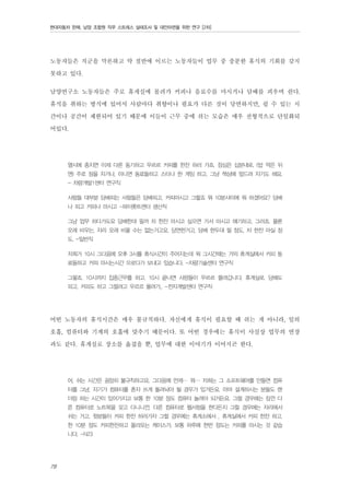 현대자동차 판매, 남양 조합원 직무 스트레스 실태조사 및 대안마련을 위한 연구 [2차]

노동자들은 직군을 막론하고 약 절반에 이르는 노동자들이 업무 중 충분한 휴식의 기회를 갖지
못하고 있다.
남양연구소 노동자들은 주로 휴게실에 몰려가 커피나 음료수를 마시거나 담배를 피우며 쉰다.
휴식을 취하는 방식에 있어서 사람마다 취향이나 필요가 다른 것이 당연하지만, 쉴 수 있는 시
간이나 공간이 제한되어 있기 때문에 이들이 근무 중에 쉬는 모습은 매우 전형적으로 단일화되
어있다.
열시에 종치면 이제 다른 동기하고 우르르 커피를 한잔 하러 가죠. 점심은 십분내로. (밥 먹은 뒤
엔) 주로 잠을 자거나, 아니면 동료들하고 스타나 한 게임 하고. 그냥 책상에 엎드려 자기도 해요.
- 차량개발1센터 연구직
사람들 대부분 담배피는 사람들은 담배피고, 커피마시고 그렇죠 뭐 10분사이에 뭐 하겠어요? 담배
나 피고 커피나 마시고 -파이롯트센터 생산직
그냥 업무 하다가도요 담배한대 필까 차 한잔 마시고 싶으면 가서 마시고 얘기하고, 그러죠. 물론
오래 비우는, 자리 오래 비울 수는 없는거고요, 당연한거고. 담배 한두대 필 정도, 차 한잔 마실 정
도. -일반직
저희가 10시 그다음에 오후 3시를 휴식시간이 주어지는데 뭐 그시간때는 거의 휴게실에서 커피 동
료들하고 커피 마시는시간 으로다가 보내고 있습니다. -차량기술센터 연구직
그렇죠. 10시까지 집중근무를 하고, 10시 끝나면 사람들이 우르르 몰려갑니다. 휴게실로. 담배도
피고, 커피도 하고 그럴려고 우르르 몰려가.. -전자개발센터 연구직

어떤 노동자의 휴식시간은 매우 불규칙하다. 자신에게 휴식이 필요할 때 쉬는 게 아니라, 일의
호흡, 컴퓨터와 기계의 호흡에 맞추기 때문이다. 또 어떤 경우에는 휴식이 사실상 업무의 연장
과도 같다. 휴게실로 장소를 옮겼을 뿐, 업무에 대한 이야기가 이어지곤 한다.
어, 쉬는 시간은 굉장히 불규칙하고요. 그다음에 언제… 뭐… 저희는 그 소프트웨어를 만들면 컴퓨
터를 그냥, 자기가 컴퓨터를 혼자 쓰게 돌려놔야 될 경우가 있거든요. 아마 설계하시는 분들도 랜
더링 하는 시간이 있어가지고 보통 한 10분 정도 컴퓨터 놀려야 되거든요. 그럴 경우에는 잠깐 다
른 컴퓨터로 노트북을 갖고 다니니깐. 다른 컴퓨터로 웹서핑을 한다든지 그럴 경우에는 자리에서
쉬는 거고. 윗분들이 커피 한잔 하러가자 그럴 경우에는 휴게소에서 , 휴게실에서 커피 한잔 하고.
한 10분 정도 커피한잔하고 올라오는 케이스가. 보통 하루에 한번 정도는 커피를 마시는 것 같습
니다. -N23

78

 