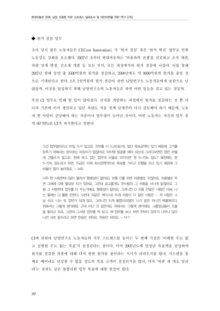 현대자동차 판매, 남양 조합원 직무 스트레스 실태조사 및 대안마련을 위한 연구 [2차]

◆ 원가 절감 업무
조사 당시 많은 노동자들은 CI(Cost Innovation), 즉 ‘원가 절감’ 혹은 ‘원가 혁신’ 업무로 인한
노동강도 강화를 호소했다. 2007년 초부터 현대자동차는 ‘비용과의 전쟁’을 선포하고 조직 개편,
차량 설계 변경, 신소재 개발 등 모든 부서, 모든 과정에서의 원가 절감에 나섰다. 이를 통해
2007년 한해 동안 총 3500억원의 원가를 절감하고, 2008년에도 약 8000억원의 원가를 줄일 것
으로 기대된다고 한다. 1조 2천억원의 원가 절감이 과연 남양연구소 노동자들에게 보람으로 남
았을까. 이것을 달성하기 위해 남양연구소의 노동자들은 과연 어떤 일들을 겪고 있는 것일까.
우선 CI 업무로 인해 할 일이 많아졌다. 신차를 개발하는 과정에서 원가를 절감하는 것 뿐 아
니라 기존에 이미 생산되고 있던 차량도 처음 설계 단계부터 다시 검토해야 하기 때문에, 노동
자 한 사람이 감당해야 하는 차종이나 업무량이 늘어난 것이다. 어떤 노동자는 자신의 업무 중
약 60~70%를 CI가 차지한다고 말한다.
그건 업무량이라고 따질 수가 없고요. 치부를 다 드러내는데. 일단 목표금액이 있기 때문에 그거를
맞추기 위해서는 양으로는 따질수가 없잖아요. 아이템 발굴을 해야 되는데 그러다보면은 양은 어떻
게 견줄수가 없고요. 현재 하고 있는 업무의 비율로 따지자면 한 6-70% 정도? 예전에는 한
5-10% 정도라고 하면. 지금은 이제 회사정책적으로 목표를 가지고 진행을 하고 있기 때문에 그
비율이 많이 높아졌죠. - N45
너무 한 사람한테 (일이 몰려서 형평성이 없어요). 보통 CI를 하면 차종별로 주잖아요. 차종별로 주
면 그해에 CI에 할당된 차가 있어요. 그런데 공교롭게도 한사람이 그 차종을 서너개 맡잖아요. 그
럼 그 사람한테 업무를 다 주는거에요. 형평성이 없어요. 그러니깐 CI 차종 안맡은 사람은 아싸, 나
는 올해는 CI 활동 안한다, 그런데 저같은 케이스로 두개 차종이 다 걸린 사람은…. 저 사람은 그
냥 쉬고, 나는 또 업무가 대개 많고. 그러니깐 이게 불합리하잖아. 니가 맡은 차니깐 복불복이다,
위에서는 그렇게 생각해요. 근데 아닌 것 같은데도 위에서는 그렇게 생각해요. 그룹장님들이 조율
을 할라고 하죠. 그런데 그사람 업무를 딱 보고, 제 업무를 보고 하면 전부다 업무가 너무나 많으
니깐 서로 맡으라고 하면 한숨만 쉬어요. 한숨만 쉬어요. - N17

CI에 관하여 남양연구소 노동자들의 직무 스트레스를 높이는 두 번째 지점은 ‘이해할 수도 없
고 실현할 수도 없는 목표’가 설정된다는 점이다. 이미 2007년도에 엄청난 목표액을 달성하며
원가를 절감한 차종에 대해 다시 한번 원가를 줄이라는 지시가 내려오지를 않나, 시스템을 통
째로 떼어내도 달성할 수 없을 정도의 목표 금액이 설정되지를 않나, 마치 ‘바퀴 세 개로 달려
라’는 것과도 같은 불합리한 업무 목표에 대한 원성이 컸다.
88

 