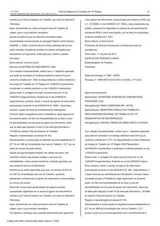 1517/2014 Tribunal Regional do Trabalho da 14ª Região 15
Data da Disponibilização: Quarta-feira, 16 de Julho de 2014
remeta-os ao Tribunal Superior do Trabalho, por meio do Sistema E
-Remessa.
Após, encaminhem-se o feito principal à Vara do Trabalho de
origem, para o que entender necessário.
Quanto ao pleito de que as ulteriores intimações sejam
encaminhadas exclusivamente ao advogado Rainer Cunha Oliveira,
OAB/AM - n. 6385, conforme dito em linhas pretéritas não há nos
autos mandato concedendo poderes ao referido advogado para
representar a 2ª agravante, razão pela qual, indefiro o pedido
formulado.
Dê-se ciência, na forma da lei.
Recurso de:ANTONIO DO NASCIMENTO LIMA
Com relação à tempestividade, verifico que o r. despacho agravado
que pode ser acessado no endereço eletrônico www.trt14.jus.br,
conforme certidão de fl. 1836, foi disponibilizado no Diário Eletrônico
da Justiça do Trabalho da 14ª Região em 12/06/2014 (quinta-feira)
e publicado no referido periódico no dia 13/06/2014 (sexta-feira).
Desse modo, a contagem do prazo recursal iniciou-se no dia
16/06/2014 (segunda-feira), findando-se no dia 23/06/2014
(segunda-feira), portanto, sendo o recurso de agravo de instrumento
protocolizado somente no dia 24/06/2014 (fl. 1848v - terça-feira),
portanto o apelo encontra-se manifestamente intempestivo.
Contudo, falece competência para a Presidência negar seguimento
ao presente apelo, em face da impossibilidade de se fazer o juízo
de admissibilidade nos recursos de agravo de instrumento, óbice
que se afere pelo disposto no item IV da Instrução Normativa n.
16/1999 do colendo Tribunal Superior do Trabalho.
Regular a representação processual (fl. 44).
Desnecessária a comprovação do depósito recursal estabelecido no
§ 7º do art. 899 da Consolidação das Leis do Trabalho - CLT, por se
tratar de recurso da parte obreira.
Quanto às argumentações erigidas nas razões recursais, não
vislumbro motivos que possam ensejar o meu juízo de
retratabilidade, motivo porque mantenho a decisão agravada, por
seus próprios termos e fundamentos.
Intimem-se as partes agravadas para que, nos termos do § 6º do
art. 897 da Consolidação das Leis do Trabalho, querendo,
apresentem contraminuta ao agravo de instrumento e contrarrazões
ao recurso de revista.
Decorrido o prazo para apresentação das peças recursais
supracitadas, digitalizem-se os autos do agravo de instrumento e
remeta-os ao Tribunal Superior do Trabalho, por meio do Sistema E
-Remessa.
Após, encaminhem-se o feito principal à Vara do Trabalho de
origem, para o que entender necessário.
Por oportuno, esclareço que a petição denominada pelo agravante
como agravo de instrumento, protocolizada pelo sistema e-DOC sob
o n. 12123068, no dia 24/06/2014 (fl. 1850v), resta prejudicada sua
análise, porquanto foi registrada no sistema de acompanhamento
processual-SPA-2 como mera petição, por se tratar de duplicidade,
conforme certidão de fl. 1851.
Dê-se ciência, na forma da lei.
À Diretoria de Serviços Processuais e de Recursos para as
providências.
Porto Velho, 11 de julho de 2014.
ILSON ALVES PEQUENO JUNIOR
Desembargador do Trabalho
Presidente
Edital de Intimação nº 1998 – DSPR
Processo nº AIRR-0001573-93.2012.5.14.0404 - 2ª Turma
Agravo de Instrumento
Agravante(s): SOCIEDADE ACREANA DE COMUNICAÇÃO
FRONTEIRA LTDA
Advogado(a)(s): MARLI JANKOVSKI (PR - 46136)
Agravado(a)(s): MINISTÉRIO PÚBLICO DO TRABALHO -
PROCURADORIA REGIONAL DO TRABALHO DA 14ª
REGIÃO/OFÍCIO DE RIO BRANCO/AC.
Advogado(a)(s): RACHEL FREIRE DE ABREU NETA E OUTROS
Com relação à tempestividade, verifico que o r. despacho agravado
que pode ser acessado no endereço eletrônico www.trt14.jus.br,
conforme certidão de fl. 277v, foi disponibilizado no Diário Eletrônico
da Justiça do Trabalho da 14ª Região (DEJTNacional)no
dia10/04/2014 (quinta-feira) e publicado no referido periódico no dia
11/04/2014 (sexta-feira).
Desse modo, a contagem do prazo recursal iniciou-se no dia
14/04/2014 (segunda-feira), findando-se no dia 22/04/2014 (terça-
feira), portanto, sendo o recurso de agravo de instrumento
protocolizado somente no dia 28/04/2014 (fl. 288 - segunda-feira), o
o apelo encontra-se manifestamente intempestivo. Contudo, falece
competência para a Presidência negar seguimento ao presente
apelo, em face da impossibilidade de se fazer o juízo de
admissibilidade nos recursos de agravo de instrumento, óbice que
se afere pelo disposto no item IV da Instrução Normativa n. 16/1999
do colendo Tribunal Superior do Trabalho.
Regular a representação processual (fl. 53).
Desnecessária a comprovação do depósito recursal estabelecido no
§ 7º do art. 899 da Consolidação das Leis do Trabalho - CLT,
porque o juízo já se encontra garantido com o recolhimento de fl.
Código para aferir autenticidade deste caderno: 77053
 