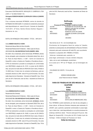 1517/2014 Tribunal Regional do Trabalho da 14ª Região 218
Data da Disponibilização: Quarta-feira, 16 de Julho de 2014
Executado:CENTRALNORTE SERVIÇOS E COMÉRCIO LTDA
(CNPJ nº 02.098.616/0001-72)
Advogado:ROBSON MAGNO CLODOALDO CASULA (OAB/RO
nº 1404)
Fica a empresa executada INTIMADA, acerca da decisão de
EXTINÇÃO DA EXECUÇÃO. O conteúdo do andamento processual
está disponibilizado em www.trt14.jus.br. Colorado do Oeste/RO,
15.07.2014 (3ª feira). Sandra Silvana Ansiliero Nogueira –
Assistente de Juiz.
EDITAL DE INTIMAÇÃO À RECLAMADA - VT/COL – 0670.2014
Autos:0000041-08.2014.5.14.0051
Reclamante:Neusa Maria de Nora Scheffer.
Reclamada:Restaurante KI Sabores – Adão Lopes de Souza.
ADVOGADO:Dr. GILVAN ROCHA FILHO (OAB/RO: 2650).
De ordem, fica a reclamada, acima mencionada, INTIMADA, através
de seu advogado, para comparecer na Secretaria desta Vara, sito à
Av. Paulo de Assis Ribeiro, n. 4.061 – Centro em Colorado do
Oeste/RO e retirar a Carteira de Trabalho e Previdência Social –
CTPS da reclamante e proceder as anotações em conformidade
com SENTENÇA, alojada às fls. 51/61, no prazo de 05 (CINCO)
dias, sob pena de multa diária de R$100,00 (Cem reais), limitada à
10 (DEZ) dias. O inteiro teor do conteúdo da Sentença, pode ser
acessado através do LINK: www.trt14.jus.br/Consultas. Os autos
estão disponível em Secretaria. Colorado do Oeste/RO, Qua, 16 de
julho de 2014. Raimundo José da Silva - Assistente de Diretor de
Secretaria
EDITAL DE INTIMAÇÃO À RECLAMADA - VT/COL – 0671.2014
Autos:0000042-90.2014.5.14.0051
Reclamante:Elici Almeida.
Reclamada:Restaurante KI Sabores – Adão Lopes de Souza.
ADVOGADO:Dr. GILVAN ROCHA FILHO (OAB/RO: 2650).
De ordem, fica a reclamada, acima mencionada, INTIMADA, através
de seu advogado, para comparecer na Secretaria desta Vara, sito à
Av. Paulo de Assis Ribeiro, n. 4.061 – Centro em Colorado do
Oeste/RO e retirar a Carteira de Trabalho e Previdência Social –
CTPS da reclamante e proceder as anotações em conformidade
com SENTENÇA, alojada às fls. 55/65, no prazo de 05 (CINCO)
dias, sob pena de multa diária de R$100,00 (Cem reais), limitada à
10 (DEZ) dias. O inteiro teor do conteúdo da Sentença, pode ser
acessado através do LINK: www.trt14.jus.br/Consultas. Os autos
estão disponível em Secretaria. Colorado do Oeste/RO, Qua, 16 de
julho de 2014. Raimundo José da Silva - Assistente de Diretor de
Secretaria
Notificação
Intimação
Processo Nº RTSum-0010077-12.2014.5.14.0051
AUTOR ROSEMAR DE SOUZA BALDIN - ME
ADVOGADO RENATO AVELINO DE OLIVEIRA
NETO(OAB: 3249)
RÉU RONALDO LEITE DA CUNHA
ADVOGADO FABIANA OLIVEIRA COSTA(OAB:
3445)
DECISÃO
Nos termos do art. 18, I, da Consolidação dos
Provimentos da Corregedoria Geral da Justiça do Trabalho,
presentes os pressupostos de admissibilidade do Recurso Ordinário
interposto pela parte reclamante (ID bddc7f2), pois sucumbente,
tempestivo e preparado (ID's 199b906 e 51fc5e3).
Intime-se o reclamado para, querendo, no
prazo legal, contrarrazoar o recurso ordinário interposto.
Após, com ou sem manifestação, encaminhem-
se os autos ao E. TRT da 14ª Região, com as homenagens de
estilo.
COLORADO DO OESTE, 15 de julho de
2014
MONICA HARUMI UEDA
Juíza Titular de Vara do Trabalho
VARA DO TRABALHO DE SÃO MIGUEL DO
GUAPORÉ
Edital
Edital
Processo Nº RTOrd-0010110-69.2014.5.14.0061
AUTOR ANGELICA MOREIRA DOS SANTOS
ADVOGADO RONAN ALMEIDA DE ARAUJO(OAB:
2523)
RÉU JBS S/A
ADVOGADO KATIA CARLOS RIBEIRO(OAB: 2402)
Fica INTIMADA a parte reclamante, por meio de seu advogado, a
tomar ciência do Recurso Ordinário interposto pela reclamada, Id
a34c941, para querendo, apresentar contrarrazões no prazo legal,
cujo o inteiro teor está disponibilizado na consulta processual do
endereço eletrônico deste Tribunal (www.pje.trt14.jus.br). São
Miguel do Guaporé-RO, 16 de julho de 2014. Evellyn Izumi de
Camargo - Chefe da Seção de Processos em Geral.
Edital de Intimação
Código para aferir autenticidade deste caderno: 77053
 