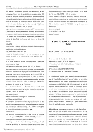 1517/2014 Tribunal Regional do Trabalho da 14ª Região 55
Data da Disponibilização: Quarta-feira, 16 de Julho de 2014
para rejeitar a “readmissão” proposta pelo empregador (e não
“reintegração”, como seria de rigor), adotando a regra do artigo 496
da CLT, por analogia, condeno a reclamada a pagar à reclamante
indenização substitutiva dos salários do período da gravidez (9
meses) e da garantia de emprego (5 meses), assim como aviso
prévio indenizado (33 dias), gratificação natalina (15/12), férias
(15/12) com 1/3 e FGTS + 40% do período.
Julgo improcedentes os pleitos de anotação da CTPS, considerando
a indenização do período da garantia de emprego, de recolhimento
previdenciário desse lapso temporal (pela inexistência do vínculo) e
o de entrega das guias do seguro desemprego, pelo exercício
anterior do benefício, confessado pela obreira ao depor (id
a5783f5).
DEDUÇÃO:
Fica autorizada a dedução dos valores pagos sob os mesmos títulos
dos deferidos, conforme item acima.
JUROS E CORREÇÃO MONETÁRIA:
O índice de correção monetária é o do mês subsequente ao fato
gerador, ou seja, ao do surgimento da verba deferida (TST –
Súmula 381).
Já os juros moratórios devem ser computados a partir da
distribuição da ação.
CONTRIBUIÇÃO PREVIDENCIÁRIA E IMPOSTO DE RENDA:
Quanto aos descontos previdenciários (principal, juros, atualização
monetária), empregado e empregador responderão pelas suas
respectivas cotas-partes, nos termos da Lei nº. 10.035/2000 e
Provimento 01/96 da E. Corregedoria Geral da Justiça do Trabalho,
incidentes sobre as parcelas sujeitas a esses descontos, salvo os
montantes que não compõem o salário-de-contribuição, definidos no
parágrafo 9º do artigo 28 da Lei nº. 8.212/91.
Já os descontos fiscais são devidos exclusivamente pela
reclamante, cabíveis sobre as verbas tributáveis, desde que
superada a faixa de isenção.
JUSTIÇA GRATUITA:
Defiro os benefícios da Justiça gratuita à reclamante.
DESPESAS ADVOCATÍCIAS:
Os honorários advocatícios nesta Justiça Especializada só são
cabíveis quando a parte cumprir os requisitos legais, entre eles o de
estar assistida pela entidade sindical (Lei nº. 5.584/70 – art. 14, § 1º,
c/c TST – Súmula 219 e OJ-TST-SBDI-1 – 304).
CONCLUSÃO:
Pelo exposto, julgo PROCEDENTES EM PARTE os pedidos
formulados por ARLETE PAULA SOUZA RIBEIRO para condenar
SUPERMERCADO GONCALVES LTDA a pagar:
-Indenização substitutiva dos salários do período da gravidez (9
meses) e da garantia de emprego (5 meses), assim como aviso
prévio indenizado (33 dias), gratificação natalina (15/12), férias
(15/12) com 1/3 e FGTS + 40% do período;
-Juros de mora, correção monetária, imposto de renda e
contribuição previdenciária de acordo com a fundamentação;
Custas calculadas sobre o valor arbitrado à condenação, de
R$15.000,00, no importe de R$300,00, a cargo da reclamada.
Intimem-se.
(assinatura digital)
JOSÉ ROBERTO DA SILVA
Juiz do Trabalho
4ª VARA DO TRABALHO DE PORTO VELHO
Edital
EDITAL DE PRAÇA, LEILÃO E INTIMAÇÃO
Processo nº.: 01193-22.2006.5.14.0004
Exequente: GLEUDICY SILVA DE ANDRADE
1º Executado: MARKGRAF COMUNICAÇÃO VISUAL E
SERRALHERIA
2º Executado: ALEXANDRE VEZU RAMOS
3º Executado: MARIA DE LOURDES VEZU RAMOS
O Excelentíssimo Senhor JOBEL AMORIM DAS VIRGENS FILHO,
Juiz do Trabalho Substituto na 4ª Vara do Trabalho de Porto Velho,
FAZ saber a todos que virem o presente edital ou dele tiverem
notícias que, no dia 15/08/2014 às 09h (nove horas), na Sede do
Depósito Judicial do Egrégio TRT, situado na avenida Rio Madeira,
n. 399, bairro Meu Pedacinho de Chão, nesta Capital, através da
Srª. VERA LÚCIA AGUIAR DE SOUSA, Matrícula 010/JUCER,
LEILOEIRA OFICIAL, nos autos do processo em referência, visando
a quitação da execução no valor R$ 1.854,99 (mil oitocentos e
cinquenta e quatro reais e noventa e nove centavos) será levado a
público pregão de venda e arrematação a quem oferecer maior
lance da avaliação, abaixo relacionada:
01 (um) Imóvel situado a rua dos Sonhos, nº. 2821, bairro Costa e
Silva, com área total de 360m2, sendo 12 m de largura e 10 m de
comprimento. No imóvel existe um residência de alvenaria , pintada
com telha de barro, com 294m2 de area construída. O imóvel
encontra-se registrado com matrícula 21064 no 1 º Cartório de
Imóvel, como lote 113, quadra 60, setor 19, Carta de Aforamento
5256, limitando-se ao Norte com o lote 106, ao Sul com o lote 120,
Código para aferir autenticidade deste caderno: 77053
 