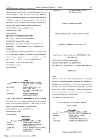 1517/2014 Tribunal Regional do Trabalho da 14ª Região 62
Data da Disponibilização: Quarta-feira, 16 de Julho de 2014
independentemente de intimação, sob pena de preclusão, tudo nos
termos do contido no art. 844 da CLT c/c Súmula 74 doc. TST, bem
como para, querendo, manifestarem-se, acerca do laudo pericial de
fls. 802/808, no prazo de 05 dias, sucessivos a iniciar pela parte
requerente. O laudo supramencionado, encontra-se disponível na
internet, no link www.trt14.jus.br/consulta.processual.htm.
Porto Velho,RO, 15 de julho de 2014(3ª -feira).
Jucinei Rodrigues Oliveira
Técnico Judiciário
EDITAL DE NOTIFICAÇÃO A RECLAMADA
PROCESSO Nº 0001212-12.2012.5.14.0005
RECLAMANTE: Gelielson Molino Braga
RECLAMADA: Construções e Comércio Camargo Corrêa S/A
ADVOGADO: CARLOS ROBERTO DE SIQUEIRA CASTRO -
OAB/RO 5015
Fica Vossa Senhoria notificada do inteiro teor do r. despacho de f.
140, no prazo legal, sob pena de execução. O referido despacho
e n c o n t r a - s e d i s p o n í v e l n a i n t e r n e t , n o l i n k
w w w . t r t 1 4 . j u s . b r / c o n s u l t a . p r o c e s s u a l . h t m .
Porto Velho,RO, 15 de julho de 2014(3ª -feira).
Jucinei Rodrigues Oliveira
Técnico Judiciário
Edital
Processo Nº RTOrd-0010442-10.2014.5.14.0005
AUTOR CHIRLANE MARIANI MARQUES
VIEIRA
ADVOGADO RAIMUNDO GONÇALVES DE
ARAUJO(OAB: 3300)
RÉU KC COMERCIO DE ALIMENTOS
LTDA - ME
ADVOGADO MANUELLE FREITAS DE
ALMEIDA(OAB: 16383/O)
Ficam Vossas Senhorias, RECLAMANTE e RECLAMADA,
intimados através de seus patronos, para comparecerem na perícia
técnica, a ser realizada no dia 29 de JULHO de 2014 às 20:00
horas,no local onde laborava a parte reclamante.
Porto Velho/RO, 15 de julho de 2014(3ª feira).
Jucinei Rodrigues Oliveira
Técnico Judiciário
Notificação
Intimação
Processo Nº RTOrd-0010200-51.2014.5.14.0005
AUTOR EDSON LIMA DOS SANTOS
ADVOGADO FLAVIO HENRIQUE TEIXEIRA
ORLANDO(OAB: 2003)
ADVOGADO EUZELIA JOSE DA SILVA(OAB: 1397)
RÉU TRANSPORTE COLETIVO RIO
MADEIRA LTDA
ADVOGADO MASTERSON NERI CASTRO
CHAVES(OAB: 5346)
PODER JUDICIÁRIO DA UNIÃO
TRIBUNAL REGIONAL DO TRABALHO DA 14ª REGIÃO
5ª VARA DO TRABALHO DE PORTO VELHO
Rua Prudente de Moraes, 2313, Centro, PORTO VELHO - RO -
CEP: 76801-039
PROCESSO Nº 0010200-51.2014.5.14.0005
RECLAMANTE(S): EDSON LIMA DOS SANTOS
RECLAMADO(S): TRANSPORTE COLETIVO RIO MADEIRA LTDA
DESPACHO
Vistos,
Intime-se as partes para ciência da data designada para realização
da perícia, intimando-se também a reclamada para apresentar no
dia da perícia, um paradigma, para esclarecimentos de eventuais
dúvidas e, em caso de divergência entre as partes; Que seja
autorizado ao perito, livre acesso e comunicação entre os
funcionários da empresa ora reclamada, bem como autorização
para registros fotográficos, se necessário.
PORTO VELHO, 15 de julho de 2014
JOSÉ ROBERTO COELHO MENDES JUNIOR
Juiz do Trabalho
Intimação
Processo Nº RTOrd-0010531-33.2014.5.14.0005
AUTOR RAIMUNDO TEOFILO DE MENEZES
ADVOGADO MARIA CLARA DO CARMO
GOES(OAB: 198)
RÉU TRANSPORTES BORGO LTDA.
ADVOGADO ZAQUEU NOUJAIM(OAB: 8856)
PODER JUDICIÁRIO DA UNIÃO
Código para aferir autenticidade deste caderno: 77053
 