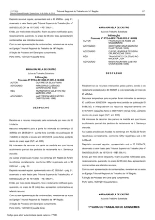 1517/2014 Tribunal Regional do Trabalho da 14ª Região 87
Data da Disponibilização: Quarta-feira, 16 de Julho de 2014
Depósito recursal regular, apresentado sob o ID df9f85e – pág. 01,
observado o valor fixado pelo Tribunal Superior do Trabalho (Ato nº
506/SEGJUD.GP, de 15/7/2013 – R$7.058,11).
Então, por meio deste despacho, ficam as partes notificadas para,
reciprocamente, querendo, no prazo de 08 (oito) dias, apresentarem
contrarrazões aos referidos recursos.
Com ou sem apresentação de contrarrazões, remetam-se os autos
ao Egrégio Tribunal Regional do Trabalho da 14ª Região.
À Seção de Processo em Geral para cumprimento.
Porto Velho, 16/07/2014 (quarta-feira).
MARIA RAFAELA DE CASTRO
Juíza do Trabalho Substituta
Intimação
Processo Nº RTOrd-0010028-37.2013.5.14.0008
AUTOR GILVANE DA SILVA VIANA
ADVOGADO PITAGORAS CUSTODIO
MARINHO(OAB: 4700)
RÉU TRANSPORTE COLETIVO RIO
MADEIRA LTDA
ADVOGADO MASTERSON NERI CASTRO
CHAVES(OAB: 5346)
D E S P A C H O
Recebe-se o recurso interposto pela reclamada por meio do ID
51c6e3a.
Recurso tempestivo pois a parte foi intimada da sentença ID
3045f2e em 26/06/2014 - quinta-feira (certidão de publicação ID
7e5d846) e interpôs o recurso em 04/07/2014 (sexta-feira), portanto
dentro do prazo legal (CLT, art. 895).
Há interesse de recorrer da parte na medida em que houve
acolhimento parcial dos pedidos da reclamante na r. Sentença
atacada.
As custas processuais fixadas na sentença em R$200,00 foram
recolhidas corretamente, conforme GRU registrada sob o ID
092b3a1 – pág. 02.
Depósito recursal regular, apresentado sob o ID 092b3a1 – pág. 01,
observado o valor fixado pelo Tribunal Superior do Trabalho (Ato nº
506/SEGJUD.GP, de 15/7/2013 – R$7.058,11).
Então, por meio deste despacho, fica o reclamante notificado para,
querendo, no prazo de 08 (oito) dias, apresentar contrarrazões ao
referido recurso.
Com ou sem apresentação de contrarrazões, remetam-se os autos
ao Egrégio Tribunal Regional do Trabalho da 14ª Região.
À Seção de Processo em Geral para cumprimento.
Porto Velho, 16/07/2014 (quarta-feira).
MARIA RAFAELA DE CASTRO
Juíza do Trabalho Substituta
Intimação
Processo Nº RTOrd-0010173-93.2013.5.14.0008
AUTOR FRANCISCO DE ASSIS DO
NASCIMENTO
ADVOGADO GREYCIANE BRAZ BARROSO
DUARTE(OAB: 5928)
ADVOGADO FLAVIO HENRIQUE TEIXEIRA
ORLANDO(OAB: 2003)
RÉU TRANSPORTE COLETIVO RIO
MADEIRA LTDA
ADVOGADO MASTERSON NERI CASTRO
CHAVES(OAB: 5346)
D E S P A C H O
Recebem-se os recursos interpostos pelas partes, sendo o do
reclamante anotado sob o ID 990fd5f, e o da reclamada por meio do
ID e9fb9eb.
Recursos tempestivos pois as partes foram intimadas da sentença
ID ccbff2e em 30/06/2014 - segunda-feira (certidão de publicação ID
80882a3) e interpuseram os recursos respectivamente em
07/07/2014 (segunda-feira) e 08/07/2014 (terça-feira), portanto
dentro do prazo legal (CLT, art. 895).
Há interesse de recorrer das partes na medida em que houve
acolhimento parcial dos pedidos do reclamante na r. Sentença
atacada.
As custas processuais fixadas na sentença em R$200,00 foram
recolhidas corretamente, conforme GRU registrada sob o ID
4d14ea8.
Depósito recursal regular, apresentado sob o ID 2925e75,
observado o valor fixado pelo Tribunal Superior do Trabalho (Ato nº
506/SEGJUD.GP, de 15/7/2013 – R$7.058,11).
Então, por meio deste despacho, ficam as partes notificadas para,
reciprocamente, querendo, no prazo de 08 (oito) dias, apresentarem
contrarrazões aos referidos recursos.
Com ou sem apresentação de contrarrazões, remetam-se os autos
ao Egrégio Tribunal Regional do Trabalho da 14ª Região.
À Seção de Processo em Geral para cumprimento.
Porto Velho, 16/07/2014 (quarta-feira).
MARIA RAFAELA DE CASTRO
Juíza do Trabalho Substituta
1ª VARA DO TRABALHO DE ARIQUEMES
Código para aferir autenticidade deste caderno: 77053
 