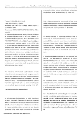 1517/2014 Tribunal Regional do Trabalho da 14ª Região 95
Data da Disponibilização: Quarta-feira, 16 de Julho de 2014
Processo nº: 0010933-21.2013.5.14.0403
Classe: AÇÃO CIVIL COLETIVA (63)
Reclamante: SINDICATO DOS TRAB.EM TRANSP.PASSAG.E
CARGAS DO ACRE
Reclamado(a): EMPRESA DE TRANSPORTES ACREANA LTDA e
outros (4)
De ordem do(a) Excelentíssimo(a) Senhor(a) Juiz(íza) do Trabalho
da 2ª Vara do Trabalho, fica(m) CITADO(A)(S) EMPRESA DE
TRANSPORTES ACREANA LTDA, ATUALMENTE EM LUGAR
INCERTO E NÃO SABIDO, reclamado(a)(s) / requerido(a)(s), para
comparecer perante este órgao Julgador, no dia 31/07/2014, às
10:15h, para realização da audiência inicial/UNA, quando poderá
apresentar a sua defesa (art. 847 da CLT) aos termos da ação
ajuizada pelo(a) reclamante acima nominado(a), oportunidade em
que deverá oferecer todas as provas que julgar necessárias, as
testemunhas, no máximo de 03 (três), independentemente de
intimação. Em caso de recusa ao comparecimento das
testemunhas, desde que devidamente comprovada até a audiência
designada, Vossa Senhoria poderá requerer intimação, fornecendo
nome e endereço, sob pena de preclusão (parágrafo único do art.
825 c/c § 3º do art. 852-H da CLT).
Fica ainda Vossa Senhoria ciente que deverá estar presente
independentemente do comparecimento de advogado, sendo-lhe
facultado fazer-se substituir por gerente ou qualquer outro preposto
que tenha conhecimento dos fatos, na forma dos §§ 1º e 2º do art.
843 da CLT, e que o não comparecimento à referida audiência
importará no julgamento da ação à sua revelia com aplicação da
pena de confissão quanto à matéria de fato (artigo 844 da CLT).
O(a) reclamado(a) também deverá apresentar:
a) o Programa de Controle Médico de Saúde Ocupacional
(PCMSO), o Programa de Prevenção de Riscos Ambientais
(PPRA), o Laudo Técnico de Condições Ambientais do Trabalho
(LTCAT), bem como laudos periciais realizados nas dependências
da empresa ou local, de trabalho do reclamante, se o objeto da
reclamação versar sobre pedido relacionado às condições
ambientais de trabalho, adicional de insalubridade, periculosidade
ou penosidade, sob as penas previstas no art. 359 do CPC.
b) se o objeto da relação versar sobre o pedido de horas extras,
deverá apresentar prova de número de trabalhadores empregados,
controles de ponto (manual e eletrônico) que possuir comprovantes
de pagamento, sob as penas previstas do art. 359 do CPC.
c) registro atualizado da constituição societária, além do
comprovante de inscrição no Cadastro Nacional de Pessoas
Jurídicas(CNJP) ou, no caso de pessoa física, número do Cadastro
Nacional de Pessoas Físicas, Cadastro Específico do INSS (CEI),
conforme determina o Provimento Geral Consolidado da Justiça do
Trabalho da 14ª Região, qualquer alteração nestes dados, durante
o trâmite processual, deverá ser imediatamente comunicada ao
Juízo.
O processo tramitará exclusivamente em forma eletrônica, logo,
d e v e r á o ( a ) R e c l a m a d o ( a ) a p r e s e n t a r a d e f e s a
EXCLUSIVAMENTE por meio do processo judicial eletrônico (PJ-
e), conforme a Resolução Nº 136, de 25 de abril de 2014 do
Conselho Superior da Justiça do Trabalho, cuja juntada aos autos
ocorrerá no ato do envio dos documentos. Os originais dos
documentos utilizados como provas deverão ser preservados pelo
seu detentor até o trânsito em julgado da sentença ou, quando for o
caso, até o final do prazo para ação rescisória, conforme a Lei nº
11.419/2006.
Os advogados deverão encaminhar eletronicamente as
contestações e documentos, antes da realização da audiência, sem
prescindir de sua presença àquele ato processual, ficando facultada
a apresentação de defesa oral, pelo tempo de até 20 minutos,
conforme art.847 da CLT.
Caso Vossa Senhoria não contrate advogado para a causa, fica
desde já intimado(a) de que deverá comparecer na secretaria
desta 2ª Vara do Trabalho de Ariquemes antes da data
designada para realização da audiência, trazendo todos os
documentos que pretenda anexar aos autos, bem como para
esclarecer eventuais dúvidas quanto ao acesso e demais
informações a respeito do Processo Judicial Eletrônico - Pje-
JT.
Código para aferir autenticidade deste caderno: 77053
 