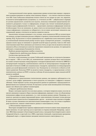Аналитический обзор корпоративных нефинансовых отчетов 103 
Сбалансированность 
Принцип сбалансированности означает, что отчет должен отражать положительные и 
отрицательные результаты деятельности организации. Российскими компаниями пока этот 
принцип по-прежнему понимается компаниями в PR-смысле: в отчетах, безусловно, доми- 
нирует позитивная информация, успехи и достижения экранируют трудности и проблемы, 
что вызывает обоснованные сомнения у читателей отчета в объективности представленной 
картины. Гораздо убедительнее выглядит отчет, в котором компания рассказывает не только 
о том, что достигнуто, но и о том, что ей не удалось выполнить и почему. 
Ярким примером можно считать социальный отчет компании BP за 2005 г., в котором подробно ис- 
следуются причины взрыва на НПЗ 23 марта 2005 г. в Техасе и описываются меры, принятые компа- 
нией после трагедии: смена руководства завода, принятие пятилетней программы технических пре- 
образований и профессиональной переподготовки (инвестировано около $1 млрд), создание нового 
подразделения компании, ответственного за совершенствование мер в области промышленной безо- 
пасности. В отчете отмечено, что должность старшего вице-президента по вопросам промышленной 
безопасности занял сотрудник, возглавлявший комиссию компании по расследованию причин аварии 
в Техасе, а на специально созданную должность вице-президента по технике безопасности пригла- 
шен бывший сотрудник компании DuPont с мировой репутацией в этой области. Отчет был заверен 
компанией Ernst  Young. Особое замечание аудитора гласит, что он посетил НПЗ в Техасе в декабре 
2005 г. и убедился, что соответствующие меры компанией BP были приняты. 
Сопоставимость 
Принцип сопоставимости утверждает, что данные, представленные в отчете, должны 
быть сопоставимы с информацией, содержащейся в предыдущих отчетах компании, а также 
с информацией, представляемой другими компаниями. Для компаний, выпускающих первый 
отчет, этот принцип, может быть, применим в меньшей степени, чем к опытным отчитыва- 
ющимся организациям, однако в интересах содержательности будущих отчетов к нему стоит 
относиться серьезно. 
Сопоставимость данных, представляемых компаниями в нефинансовых отчетах, пока по- 
прежнему представляет обширное поле для усовершенствований. В качестве примера можно 
сравнить несколько отчетов, имеющих понятный справочный аппарат, с помощью которого 
такое сравнение провести относительно легко, а именно — отчеты, содержащие таблицы со- 
ответствия показателям и элементам отчетности GRI. 
Как видно из таблицы ниже, в отчетах двух нефтегазовых, металлургической и горнодо- 
бывающей, а также двух финансовых компаний есть ряд показателей, которые не отражаются 
никогда независимо от отраслевой принадлежности (что объясняется, видимо, отсутствием 
учета этих данных и, соответственно, аналога показателя в системе российской статистичес- 
кой отчетности). Нередко встречается ситуация, когда ответ на показатель не соответствует 
протоколу GRI, или предоставляется полная или несистемная информация, которую, строго 
говоря, считать ответом на показатель не стоит. Наиболее совместима информация по простым 
(некомплексным) показателям. 
 