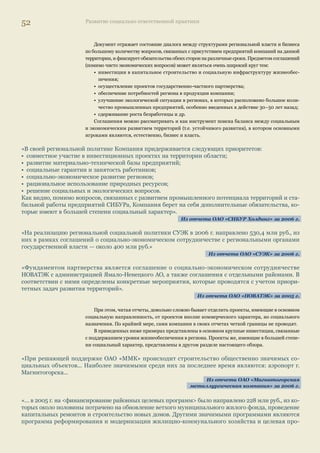 48 Развитие социально ответственной практики 
«Совместно с администрацией района завод реализует программу формирования цивилизованного 
рынка труда, в рамках которой совместно с Центром занятости реализован проект по мониторингу 
рынка труда с учетом складывающейся демографической обстановки. Завод активно участвует в раз- 
работке и реализации проектов администрации по созданию новых рабочих мест и взаимодействует 
с кадровыми службами других выксунских предприятий в вопросах обеспечения их квалифициро- 
ванным персоналом». 
Из отчета компании «Выксунский металлургический завод» за 2006 г. 
«ОАО «ЮГК ТГК-8» придерживается в своей деятельности современного подхода — реструктуриза- 
ция должна осуществляться только социально ответственным образом. В период реструктуризации 
энергетической отрасли и реформирования компании, первый этап которого завершился в 2006 г., 
перед ОАО «ЮГК ТГК-8» стоит задача минимизации рисков и потерь, связанных с сокращением 
штатной численности персонала. В первую очередь эта задача решается за счет естественного оттока 
кадров — собственное желание, выход на пенсию и др. В целях сохранения стабильного работоспо- 
собного коллектива максимально полно используются возможности, связанные с переподготовкой 
кадров, их перемещением внутри организации». 
Из отчета компании «ТГК-8» за 2006 г. 
«Поскольку рудник им. Ал. Матросова, в отношении которого было принято решение о прекраще- 
нии добычи в виду нерентабельности был единственным работодателем для жителей поселка, пе- 
ред Компанией встала задача переселения людей «на материк»... Всего за 2004–2005 гг. из поселка 
выехало 413 человек, которым было выплачено в среднем около 250 тыс. рублей на одного уволен- 
ного работника». 
Из отчета ОАО «Полюс Золото» за 2005 г. 
Одновременно происходит и процесс создания новых рабочих мест, появляющихся в результате ре- 
ализации инвестиционных проектов по развитию производств. 
«Прямые инвестиции в развитие Богучанского района позволят… создать 10 тыс. новых рабочих мест, 
что снимет социальную напряженность, вызванную безработицей… Сооружение ХАЗа предусматри- 
вает создание около 5 тыс. рабочих мест на этапе строительства, в том числе 40% из числа местных 
жителей, и 650 рабочих мест на этапе эксплуатации». 
Из отчета компании «РУСАЛ» за 2005–2006 гг. 
«На предприятии17 работает около 4 тыс. человек (около 1,5% экономически 
активного населения). В 2006 г. в связи с выполнением заказа на строитель- 
ство отгрузочного морского причала для Варандейского терминала на пред- 
приятии дополнительно было создано еще 140 рабочих мест». 
Из отчета ОАО «ЛУКОЙЛ» за 2005–2006 гг. 
«Увеличение штатной численности персонала ОАО «ММК» составляет 1566 человек, в том числе за 
счет: 
• изменения производственной программы… — на 369 человек; 
• строительства новых объектов, реконструкции — на 846 человек; 
• передачи функций, структурных преобразований, совершенствования организационной структу- 
ры — на 141 человека; 
• по другим направлениям — на 210 человек». 
Из отчета ММК за 2005 г. 
17 Речь идет об 
ОАО «ЛУКОЙЛ- 
Калининградморнефть». 
 