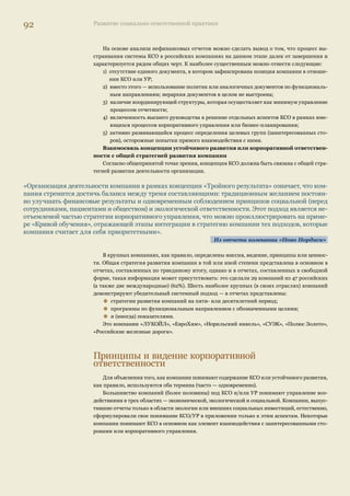 88 Развитие социально ответственной практики 
В отчете ЧМЗ, например, подробно представлена информация по потреблению энерго- 
ресурсов и энергоэффективности. В отчете приведена информация по запланированной и 
реальной экономии за отчетный период по различным энергоресурсам. Также дается перечень 
проведенных мероприятий с указанием полученного эффекта в области энергосбережения. 
Информация об использовании альтернативных источниках энергии также ограниченно 
отражена в нефинансовых отчетах российских компаний. Однако РАО «ЕЭС России», напри- 
мер, в своем отчете описывает свои инициативы в области развития возобновляемых источ- 
ников энергии, таких как геотермальная энергия, ветровые электрические установки. Также 
информация о разработках в сфере альтернативных источников энергии (водородных и топ- 
ливных элементов) представлена в отчетах «Норильского никеля» и «Газпрома». 
Ситуация с раскрытием информации по отраслям неоднородна. Ряд компаний нефтегазо- 
вой и нефтехимической промышленности, некоторые представители энергетического сектора 
и деревообрабатывающей и целлюлозно-бумажной промышленности, большинство компаний 
финансового сектора и других секторов в сфере услуг не описывают свои инициативы в об- 
ласти энергосбережения. 
Рекультивация земель 
Несмотря на то, что перед многими производственными компаниями остро стоит вопрос 
рекультивации отработанных земель, лишь 36% компаний в своих нефинансовых отчетах 
освещают этот вопрос. Пятая часть компаний приводит данные по результативности своих 
мероприятий в области рекультивации земель. Информация о подходах компании и пла- 
нах в области рекультивации земель представлена лишь в нескольких из рассматриваемых 
отчетов. 
Достаточно полную информацию о своих мероприятиях в этой сфере предоставляется в 
отчетах таких компаний как «ЛУКОЙЛ», «Севергазпром», Mondi Business Paper (работы по 
лесовосстановлению), «СУЭК», «Полюс Золото». Компания «НОВАТЭК» раскрывает инфор- 
мацию о проводимых работах по технической и биологической рекультивации земель «с 
применением уникальной для зоны вечной мерзлоты технологии восстановления почвенно- 
растительного слоя». 
Биологическое разнообразие 
Вопрос влияния деятельности компаний на биологическое разнообразие на данном этапе 
развития нефинансовой отчетности освещается слабо. Большинство компаний (более 80%) 
вообще не раскрывает данную информацию. 
Важное место занимает вопрос сохранения биологического разнообразия в отчете 
«Норильского никеля». Компания подробно освещает свою деятельность, направленную на 
сохранение животного и растительного мира Таймыра. В отчете отмечено, что компания 
оказывает финансовую поддержку заповедникам Путоранский и Большой Арктический, про- 
екты компании направлены на сохранение своеобразного растительного мира и редких видов 
животных. 
Данные об инициативах в области охраны заповедных территорий представлены также 
в нефинансовом отчете компании «РУСАЛ». В отчете РУСАЛа приведен пример организации 
системы мониторинга популяций редких и исчезающих видов флоры и фауны в зоне влияния 
Саяногорского алюминиевого завода. Компания особо указывает, что в проводимых меропри- 
ятиях активно участвуют ее сотрудники. 
В отчете ОАО «ТГК-5» представлена подробная информация о характере биоразнообразия 
в регионах присутствия компании по соответствующему показателю GRI, а также некоторые 
примеры проектов, которые компания поддерживает для возможного сохранения экосистем. 
 