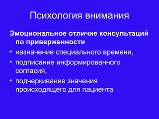 Психология внимания
Эмоциональное отличие консультаций
по приверженности
• назначение специального времени,
• подписание информированного
согласия,
• подчеркивание значения
происходящего для пациента
 