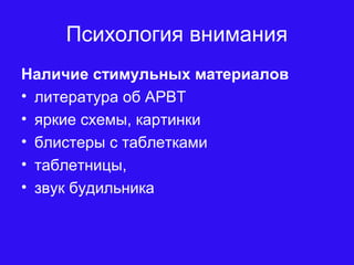 Психология внимания
Наличие стимульных материалов
• литература об АРВТ
• яркие схемы, картинки
• блистеры с таблетками
• таблетницы,
• звук будильника
 