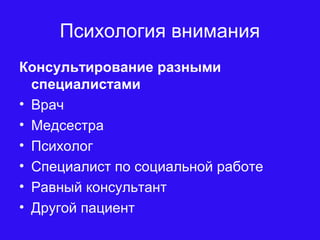 Психология внимания
Консультирование разными
специалистами
• Врач
• Медсестра
• Психолог
• Специалист по социальной работе
• Равный консультант
• Другой пациент
 