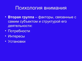 Психология внимания
• Вторая группа – факторы, связанные с
самим субъектом и структурой его
деятельности:
• Потребности
• Интересы
• Установки
 