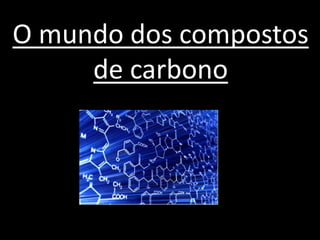 O mundo dos compostos
de carbono
 