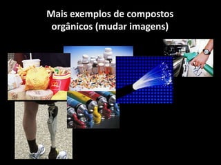 Mais exemplos de compostos
orgânicos (mudar imagens)
 