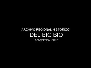 ARCHIVO REGIONAL HISTÓRICO

    DEL BIO BIO
       CONCEPCIÓN, CHILE
 