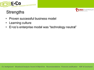 Strengths Proven successful business model Learning culture E+co’s enterprise model was “technology neutral” 