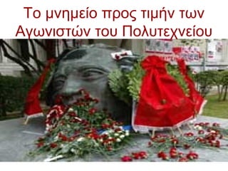 Το μνημείο προς τιμήν των
Αγωνιστών του Πολυτεχνείου
 