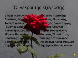 Οι νεκροί της εξέγερσης
Διομήδης Κομνηνός      Γεώργιος Γεριτσίδης
Βασίλειος Φάμελλος     Νικόλαος Μαρκουλής
Τόριλ Ένγκελεντ        Στυλιανός Καραγεώργης
Γεώργιος Σαμούρης      Ανδρέας Κούμπος
Αλέξανδρος Σπαρτίδης   Μιχαήλ Μυρογιάννης
Μάρκος Καραμάνης       Κυριάκος Παντελεάκης
Βασίλειος Καράκας      Σπύρος Κοντομναρής
Βασιλική Μπεκιάρη      Αικατερίνη Αργυροπούλου
Δημήτριος Θεοδωράς     Δημήτριος Παπαϊωάννου
 