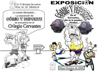 C. E.I .P. Bilingüe Cervant es
Ej ea de los Caballeros
Le insisto Mortadelo…
La exposición de
se encuentra en el
CERVANTES
Mayo-Oct.
En el
Cervantes,
¡No te la puedes
Perder!
Mayo-Octubre de 2008
 