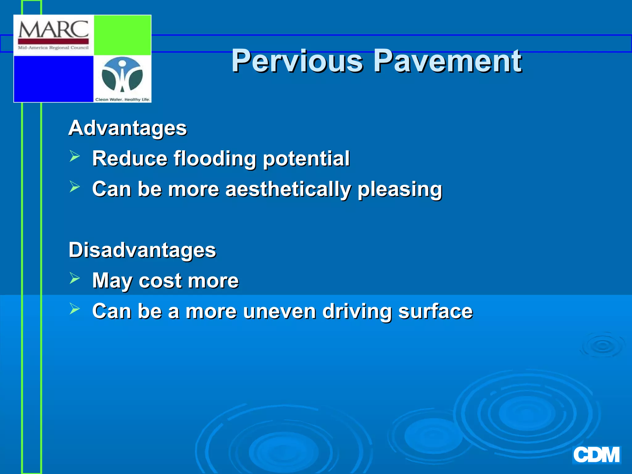 Pervious Pavement
Advantages
 Reduce flooding potential
 Can be more aesthetically pleasing
Disadvantages
 May cost more
 Can be a more uneven driving surface

 