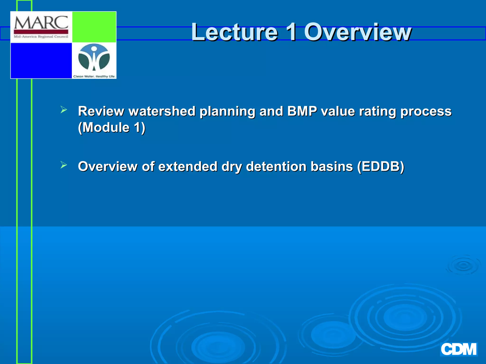 Lecture 1 Overview


Review watershed planning and BMP value rating process
(Module 1)



Overview of extended dry detention basins (EDDB)

 