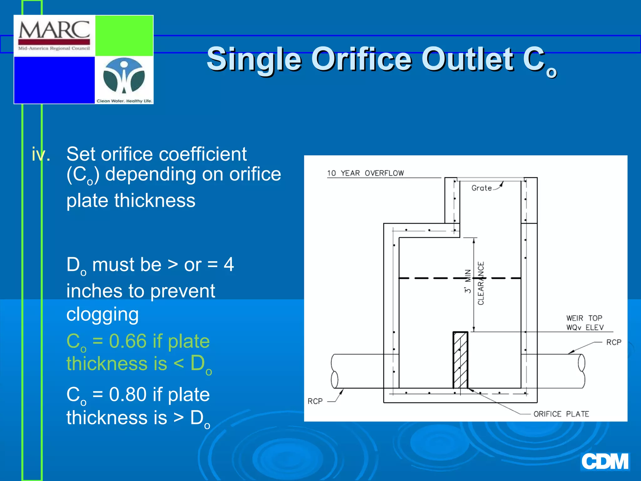 Single Orifice Outlet Co
iv. Set orifice coefficient
(Co) depending on orifice
plate thickness
Do must be  or = 4
inches to prevent
clogging
Co = 0.66 if plate
thickness is  Do
Co = 0.80 if plate
thickness is  Do

 