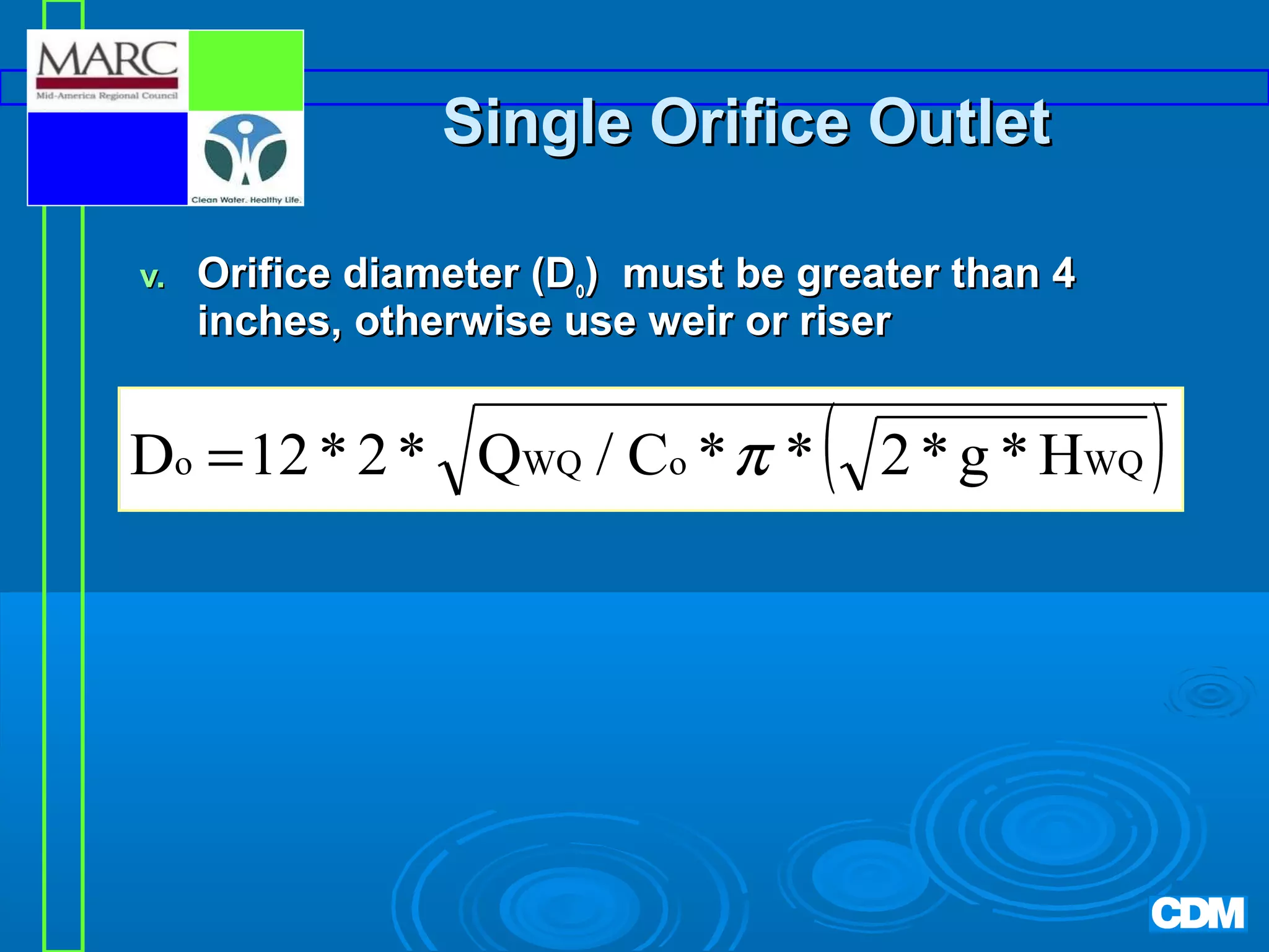 Single Orifice Outlet
v.

Orifice diameter (Do) must be greater than 4
inches, otherwise use weir or riser

Do = 12 * 2 * QWQ / Co * π *

(

2 * g * HWQ

)

 