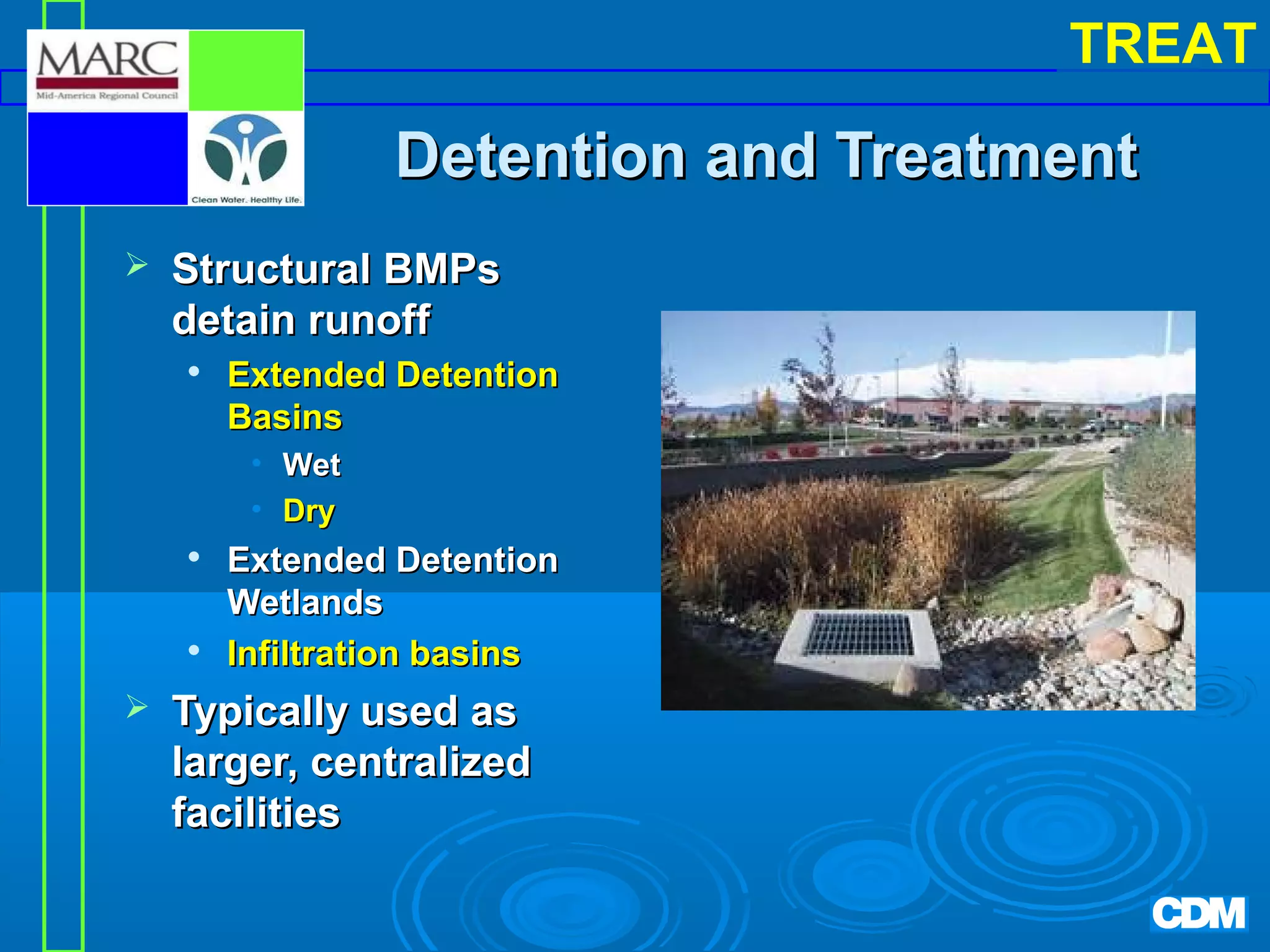 TREAT

Detention and Treatment


Structural BMPs
detain runoff


Extended Detention
Basins
• Wet
• Dry







Extended Detention
Wetlands
Infiltration basins

Typically used as
larger, centralized
facilities

 