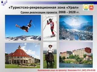 «Туристско-рекреационная зона «Урал» Контактное лицо по проекту: Николаев Н.А. (347) 276-43-89 Сроки реализации проекта:   2008 - 2028  гг. Государственное управление 