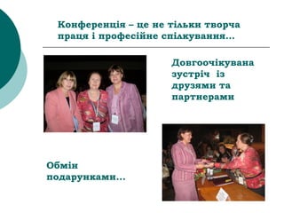 Обмін
подарунками...
Довгоочікувана
зустріч із
друзями та
партнерами
Конференція – це не тільки творча
праця і професійне спілкування…
 