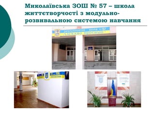 Миколаївська ЗОШ № 57 – школа
життєтворчості з модульно-
розвивальною системою навчання
 