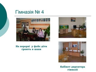 Гімназія № 4
На перерві у фойє діти
грають в шахи
Кабінет директора
гімназії
 