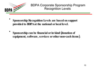 BDPA Corporate Sponsorship Program Recognition Levels  Sponsorship Recognition Levels are based on support provided to BDPA at the national or local level.  Sponsorship can be financial or in-kind (donation of equipment, software, services or other non-cash items).  