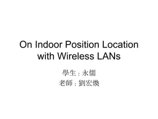 On Indoor Position Location with Wireless LANs 學生 : 永儒 老師 : 劉宏煥 