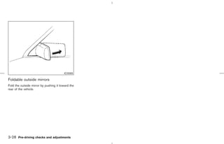 IC0565

Foldable outside mirrors
Fold the outside mirror by pushing it toward the
rear of the vehicle.




3-28 Pre-driving checks and adjustments



                                                   ੬ 07.7.25/Z33-D/V5.0 ੭
 