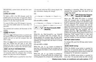 ON⋅OFF/VOL control knob will start the com-           1.5 seconds while the CD is being played, the        forwarding or rewinding. When the button is
pact disc.                                            disc information display will change.                released, the compact disc will return to the
                                                                                                           normal play speed.
         CD LOAD:                                     CD:
                                                                                                                             APS (Automatic Program
To insert a CD in the CD changer, push the                                                                                   Search) FF, APS REW:
LOAD button for less than 1.5 seconds. Select
the loading slot by pushing the CD insert select                                                           When the          (APS FF) button is pushed
button (1 to 6), then insert the CD.                  CD with MP3 or WMA:                                  while the compact disc is being played, the
                                                                                                           program next to the present one will start to play
To insert 6 CDs to the CD changer in succes-                                                               from its beginning. Push several times to skip
sion, push the LOAD button for more than 1.5                                                               through programs. The compact disc will ad-
seconds.                                                                                                   vance the number of times the button is pushed.
                                                                        FF (Fast Forward), REW             (When the last program on the compact disc is
The inserted slot numbers will illuminate on the
                                                                        (Rewind):                          skipped through, the first program will be
display.
                                                                                                           played.) When the        (APS REW) button is
                                                      CD:
         CD PLAY:                                                                                          pushed, the program being played returns to its
                                                      When the         (fast forward) or      (rewind)     beginning. Push several times to skip back
When the         (CD play) button is pushed with
                                                      button is pushed while the compact disc is           through programs. The compact disc will go
the system off and the compact disc loaded, the
                                                      being played, the compact disc will play while       back the number of times the button is pushed.
system will turn on and the compact disc will
                                                      fast forwarding or rewinding. When the button is
start to play.                                                                                             CD PLAY select button:
                                                      released, the compact disc will return to normal
When the         button is pushed with the com-       play speed.                                          To change CD, push the CD play select button
pact disc loaded but the tape or the radio                                                                 (1 to 6).
                                                      CD with MP3 or WMA:
playing, the tape or radio will automatically be
                                                                                                                    SCAN tuning:
turned off and the compact disc will start to play.   When the          or        button is pushed for
                                                      less than 1.5 seconds while the compact disc is      When the SCAN tuning button is pushed for
 DISP CD PLAY INFORMATION:
                                                      being played, the folders in the compact disc will   less than 1.5 seconds while the CD is being
When the DISP button is pushed for less than          change.                                              played, the beginning of all the tracks of CDs will
1.5 seconds while the compact disc is being                                                                be played for 10 seconds in sequence.
                                                      When the          or      button is pushed for
played, the play time will be displayed.
                                                      more than 1.5 seconds while the compact disc         When the SCAN tuning button is pushed for
When the DISP button is pushed for more than          is being played, the compact disc will play while    more than 1.5 seconds while the CD is being
                                                                                      Display screen, heater, air conditioner and audio systems        4-27



                                                                                             ੬ 07.7.25/Z33-D/V5.0 ੭
 