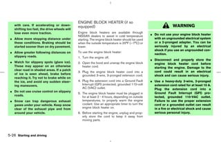 ENGINE BLOCK HEATER (if so
    with care. If accelerating or down-        equipped)                                                          WARNING
    shifting too fast, the drive wheels will
    lose even more traction.                   Engine block heaters are available through
                                               NISSAN dealers to assist in cold temperature        ¼ Do not use your engine block heater
 ¼ Allow more stopping distance under          starting. The engine block heater should be used      with an ungrounded electrical system
   these conditions. Braking should be         when the outside temperature is 20°F (−7°C) or        or a 2-pronged adapter. You can be
   started sooner than on dry pavement.        lower.                                                seriously injured by an electrical
                                                                                                     shock if you use an ungrounded con-
 ¼ Allow greater following distances on        To use the engine block heater:
                                                                                                     nection.
   slippery roads.                             1. Turn the engine off.
                                                                                                   ¼ Disconnect and properly store the
 ¼ Watch for slippery spots (glare ice).       2. Open the hood and unwrap the engine block          engine block heater cord before
   These may appear on an otherwise               heater cord.                                       starting the engine. Damage to the
   clear road in shaded areas. If a patch                                                            cord could result in an electrical
                                               3. Plug the engine block heater cord into a
   of ice is seen ahead, brake before             grounded 3-wire, 3-pronged extension cord.         shock and can cause serious injury.
   reaching it. Try not to brake while on
   the ice, and avoid any sudden steer-        4. Plug the extension cord into a Ground Fault      ¼ Use a heavy-duty 3-wire, 3-pronged
   ing maneuvers.                                 Interrupt (GFI) protected, grounded 110-volt       extension cord rated for at least 10 A.
                                                  AC (VAC) outlet.                                   Plug the extension cord into a
 ¼ Do not use cruise control on slippery                                                             Ground Fault Interrupt (GFI) pro-
                                               5. The engine block heater must be plugged in
   roads.                                         for at least 2 - 4 hours, depending on outside     tected, grounded 110-VAC outlet.
 ¼ Snow can trap dangerous exhaust                temperatures, to properly warm the engine          Failure to use the proper extension
   gases under your vehicle. Keep snow            coolant. Use an appropriate timer to turn the      cord or a grounded outlet can result
   clear of the exhaust pipe and from             engine block heater on.                            in a fire or electrical shock and cause
   around your vehicle.                        6. Before starting the engine, unplug and prop-       serious personal injury.
                                                  erly store the cord to keep it away from
                                                  moving parts.



5-26 Starting and driving



                                                                                      ੬ 07.7.25/Z33-D/V5.0 ੭
 