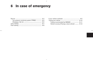 6 In case of emergency


Flat tire ....................................................................................   6-2   If your vehicle overheats ..................................................... 6-9
   Tire pressure monitoring system (TPMS) .................                                      6-2   Towing your vehicle ........................................................... 6-10
   Changing a flat tire .........................................................                6-2       Towing recommended by NISSAN ......................... 6-11
Jump starting .........................................................................          6-7       Vehicle recovery (Freeing a stuck vehicle) ............ 6-12
Push starting ..........................................................................         6-9




                                                                                                                     ੬ 07.7.25/Z33-D/V5.0 ੭
 