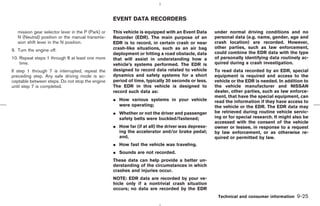 EVENT DATA RECORDERS

   mission gear selector lever in the P (Park) or   This vehicle is equipped with an Event Data     under normal driving conditions and no
   N (Neutral) position or the manual transmis-     Recorder (EDR). The main purpose of an          personal data (e.g. name, gender, age and
   sion shift lever in the N position.              EDR is to record, in certain crash or near      crash location) are recorded. However,
                                                    crash-like situations, such as an air bag       other parties, such as law enforcement,
9. Turn the engine off.
                                                    deployment or hitting a road obstacle, data     could combine the EDR data with the type
10. Repeat steps 1 through 8 at least one more      that will assist in understanding how a         of personally identifying data routinely ac-
    time.                                           vehicle’s systems performed. The EDR is         quired during a crash investigation.
If step 1 through 7 is interrupted, repeat the      designed to record data related to vehicle      To read data recorded by an EDR, special
preceding step. Any safe driving mode is ac-        dynamics and safety systems for a short         equipment is required and access to the
ceptable between steps. Do not stop the engine      period of time, typically 30 seconds or less.   vehicle or the EDR is needed. In addition to
until step 7 is completed.                          The EDR in this vehicle is designed to          the vehicle manufacturer and NISSAN
                                                    record such data as:                            dealer, other parties, such as law enforce-
                                                                                                    ment, that have the special equipment, can
                                                    ¼ How various systems in your vehicle           read the information if they have access to
                                                      were operating;                               the vehicle or the EDR. The EDR data may
                                                    ¼ Whether or not the driver and passenger       be retrieved during routine vehicle servic-
                                                      safety belts were buckled/fastened;           ing or for special research. It might also be
                                                                                                    accessed with the consent of the vehicle
                                                    ¼ How far (if at all) the driver was depress-   owner or lessee, in response to a request
                                                      ing the accelerator and/or brake pedal;       by law enforcement, or as otherwise re-
                                                      and,                                          quired or permitted by law.
                                                    ¼ How fast the vehicle was traveling.
                                                    ¼ Sounds are not recorded.
                                                    These data can help provide a better un-
                                                    derstanding of the circumstances in which
                                                    crashes and injuries occur.
                                                    NOTE: EDR data are recorded by your ve-
                                                    hicle only if a nontrivial crash situation
                                                    occurs; no data are recorded by the EDR
                                                                                                     Technical and consumer information    9-25



                                                                                       ੬ 07.7.25/Z33-D/V5.0 ੭
 