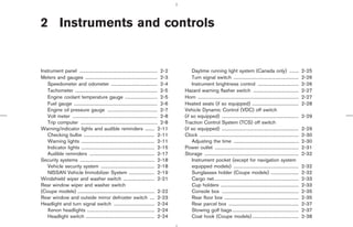 2 Instruments and controls


Instrument panel ................................................................... 2-2          Daytime running light system (Canada only) ........                                        2-25
Meters and gauges .............................................................. 2-3              Turn signal switch ........................................................                2-26
   Speedometer and odometer ........................................ 2-4                          Instrument brightness control ...................................                          2-26
   Tachometer ....................................................................... 2-5     Hazard warning flasher switch .......................................                          2-27
   Engine coolant temperature gauge ............................ 2-5                          Horn .......................................................................................   2-27
   Fuel gauge ........................................................................ 2-6    Heated seats (if so equipped) ........................................                         2-28
   Engine oil pressure gauge ........................................... 2-7                  Vehicle Dynamic Control (VDC) off switch
   Volt meter ......................................................................... 2-8   (if so equipped) ..................................................................            2-29
   Trip computer .................................................................. 2-8       Traction Control System (TCS) off switch
Warning/indicator lights and audible reminders ........ 2-11                                  (if so equipped) ..................................................................            2-29
   Checking bulbs ............................................................. 2-11          Clock .....................................................................................    2-30
   Warning lights ............................................................... 2-11            Adjusting the time ........................................................                2-30
   Indicator lights ............................................................... 2-15      Power outlet ........................................................................          2-31
   Audible reminders ........................................................ 2-17            Storage .................................................................................      2-32
Security systems ................................................................ 2-18            Instrument pocket (except for navigation system
   Vehicle security system .............................................. 2-18                    equipped models) ........................................................                  2-32
   NISSAN Vehicle Immobilizer System ...................... 2-19                                  Sunglasses holder (Coupe models) ........................                                  2-32
Windshield wiper and washer switch ........................... 2-21                               Cargo net.........................................................................         2-33
Rear window wiper and washer switch                                                               Cup holders ...................................................................            2-33
(Coupe models) .................................................................. 2-22            Console box ..................................................................             2-35
Rear window and outside mirror defroster switch .... 2-23                                         Rear floor box ................................................................            2-35
Headlight and turn signal switch ................................... 2-24                         Rear parcel box ............................................................               2-37
   Xenon headlights .......................................................... 2-24               Stowing golf bags .........................................................                2-37
   Headlight switch ........................................................... 2-24              Coat hook (Coupe models) ........................................                          2-38




                                                                                                                ੬ 07.7.25/Z33-D/V5.0 ੭
 
