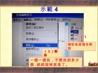 示範 4 確認後面檔名無誤 （ 1 ） （ 2 ）刪除 一個一個找，不管找到多少個 ， 統統殺掉就是了。 