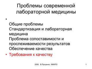 2008 В.Проценко ХМАПО 1
Проблемы современной
лабораторной медицины
•
Общие проблемы
Стандартизация и лабораторная
медицина...