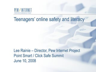 Teenagers’ online safety and literacy Lee Rainie – Director, Pew Internet Project Point Smart / Click Safe Summit June 10, 2008 