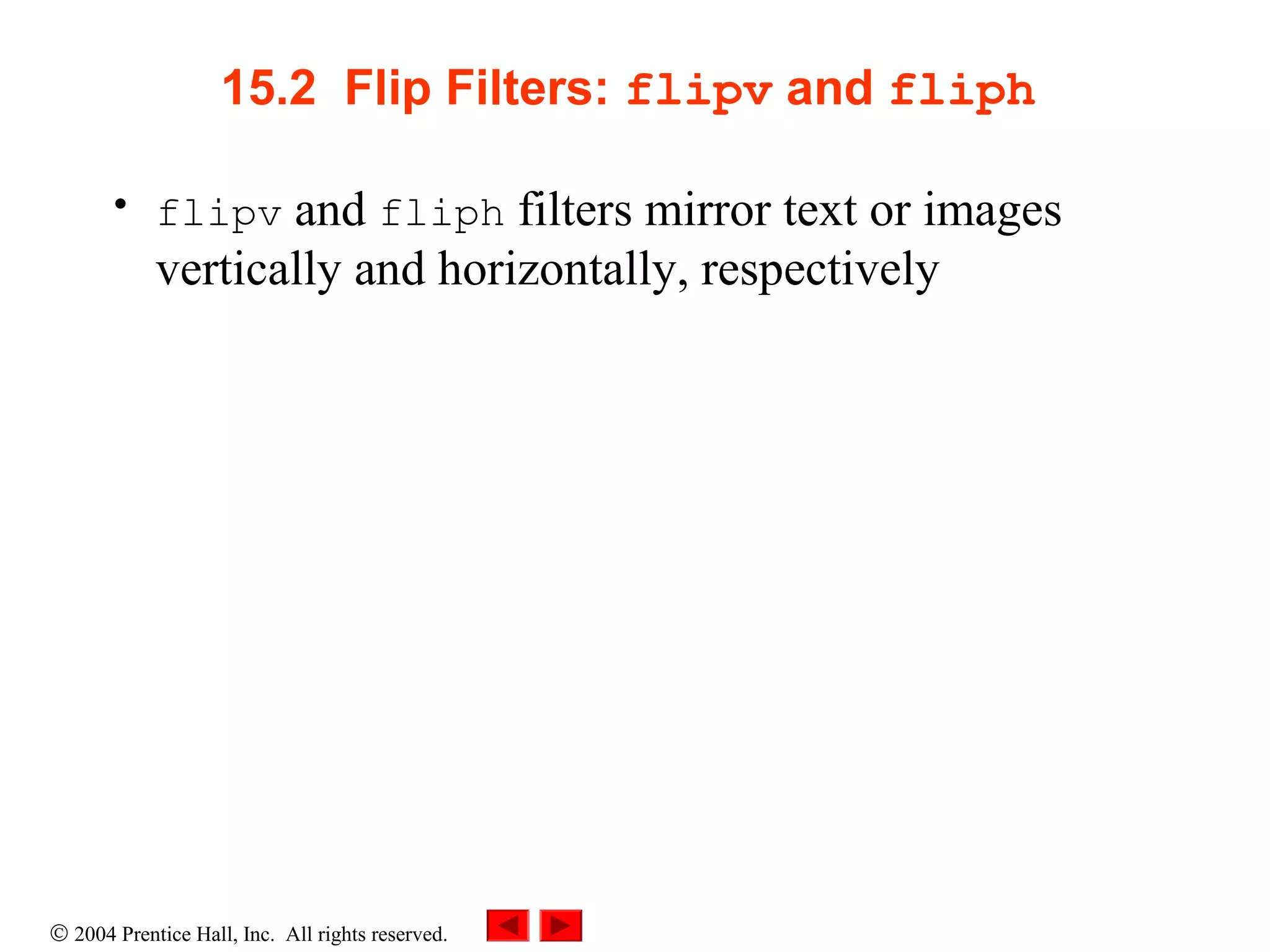 © 2004 Prentice Hall, Inc. All rights reserved.
15.2 Flip Filters: flipv and fliph
• flipv and fliph filters mirror text or images
vertically and horizontally, respectively
 