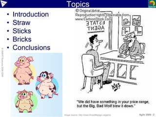 ©ASERT/Suncorp2006-2008
Topics
• Introduction
• Straw
• Sticks
• Bricks
• Conclusions
Agile 2008 - 2Image source: http://w...