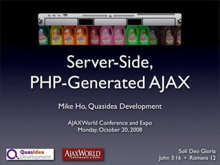 Server-Side,
PHP-Generated AJAX
   Mike Ho, Quasidea Development

     AJAXWorld Conference and Expo
        Monday, October 20, 2008


                                             Soli Deo Gloria
                                     John 3:16 • Romans 12
 