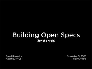 Building Open Specs
                 (for the web)




David Recordon                   November 5, 2008
ApacheCon US                         New Orleans
 