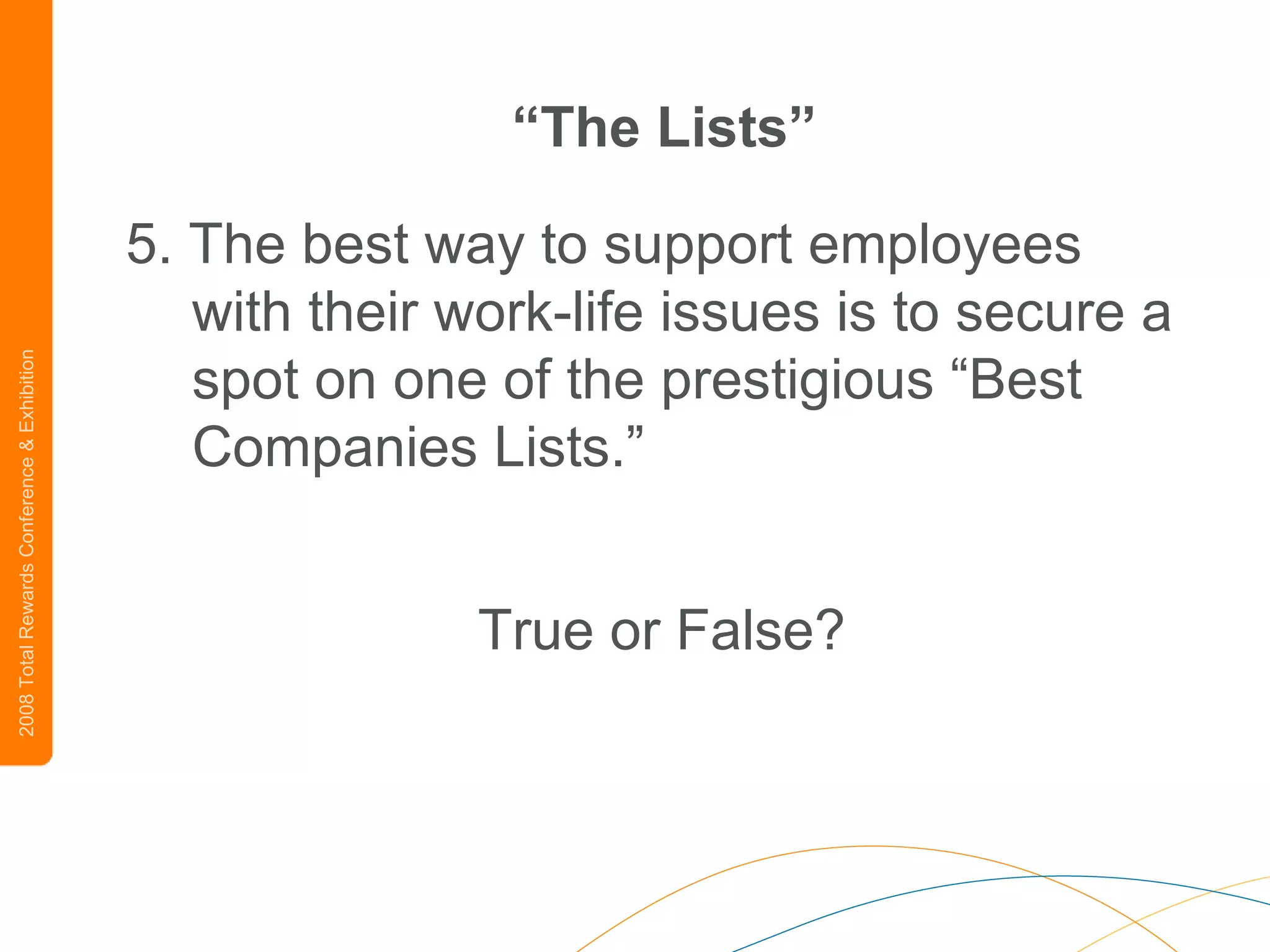 “ The Lists” 5. The best way to support employees with their work-life issues is to secure a spot on one of the prestigious “Best Companies Lists.” True or False? 
